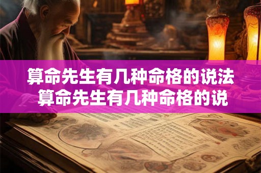 算命先生有几种命格的说法 算命先生有几种命格的说法是什么 算命先生有几种命格的说法 算命先生有几种命格的说法是什么