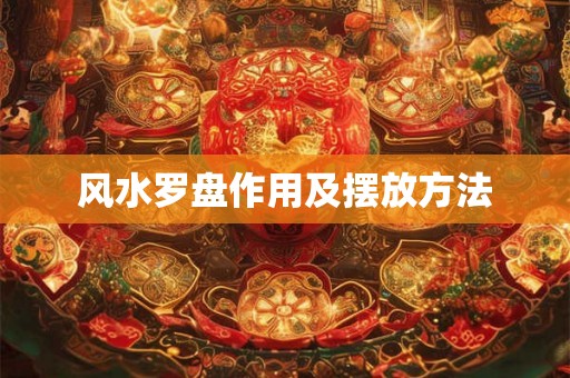 风水罗盘作用及摆放方法 风水罗盘作用及摆放方法