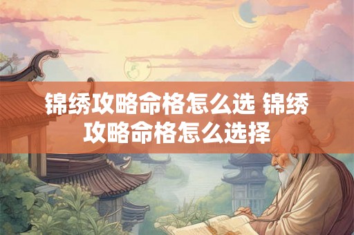 锦绣攻略命格怎么选 锦绣攻略命格怎么选择 锦绣攻略命格怎么选 锦绣攻略命格怎么选择