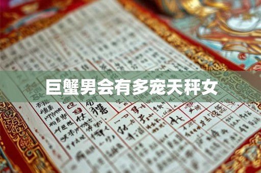 巨蟹男会有多宠天秤女 巨蟹男会有多宠天秤女