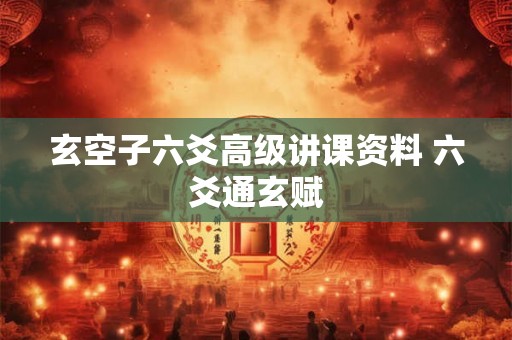 玄空子六爻高级讲课资料 六爻通玄赋 玄空子六爻高级讲课资料 六爻通玄赋