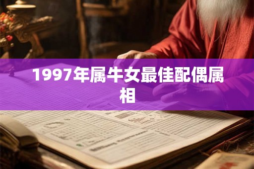 1997年属牛女最佳配偶属相 1997年属牛女最佳配偶属相