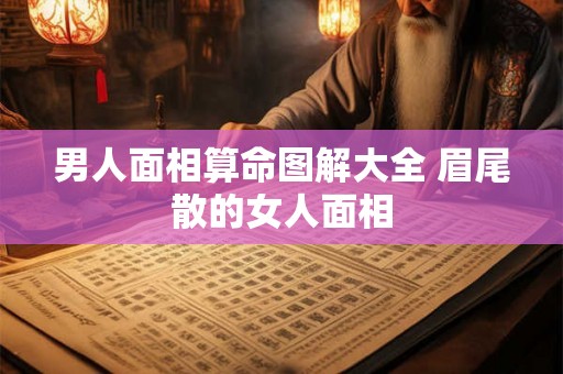 男人面相算命图解大全 眉尾散的女人面相