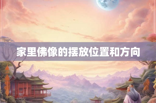 家里佛像的摆放位置和方向 家里佛像的摆放位置和方向