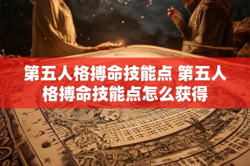 第五人格搏命技能点 第五人格搏命技能点怎么获得 第五人格搏命技能点 第五人格搏命技能点怎么获得