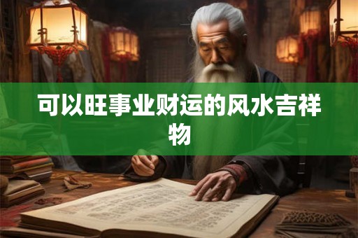 可以旺事业财运的风水吉祥物 可以旺事业财运的风水吉祥物