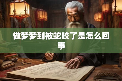 做梦梦到被蛇咬了是怎么回事 做梦梦到被蛇咬了是怎么回事