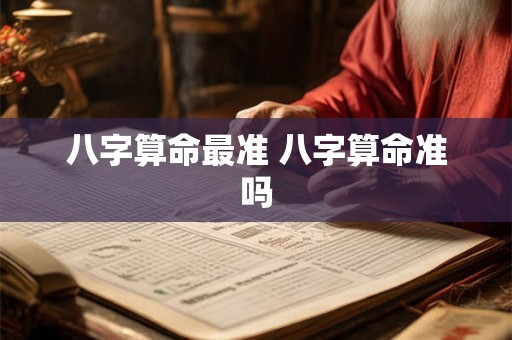 八字算命最准 八字算命准吗 八字算命最准 八字算命准吗