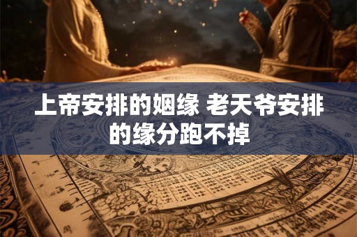 上帝安排的姻缘 老天爷安排的缘分跑不掉