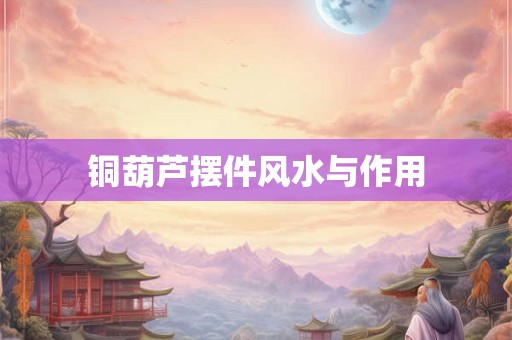 铜葫芦摆件风水与作用 铜葫芦摆件风水与作用