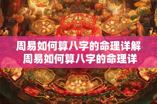 周易如何算八字的命理详解 周易如何算八字的命理详解图片 周易如何算八字的命理详解 周易如何算八字的命理详解图片