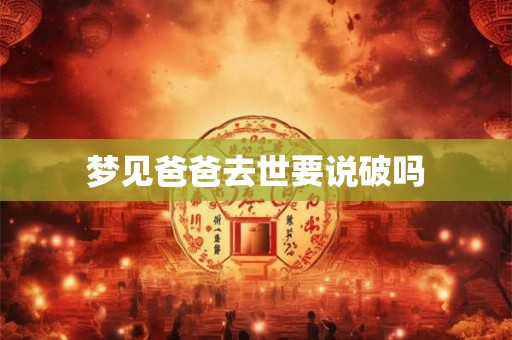 梦见爸爸去世要说破吗 梦见爸爸去世要说破吗