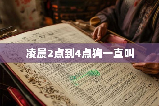 凌晨2点到4点狗一直叫 凌晨2点到4点狗一直叫