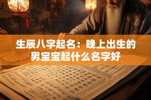 生辰八字起名：晚上出生的男宝宝起什么名字好