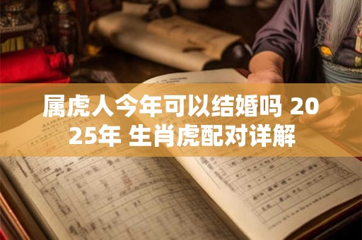属虎人今年可以结婚吗 2025年 生肖虎配对详解