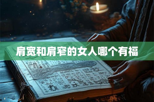 肩宽和肩窄的女人哪个有福 肩宽和肩窄的女人哪个有福