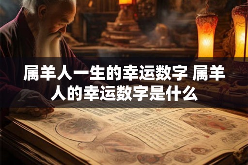 属羊人一生的幸运数字 属羊人的幸运数字是什么 属羊人一生的幸运数字 属羊人的幸运数字是什么
