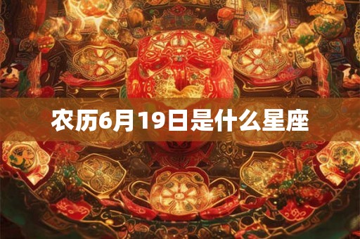 农历6月19日是什么星座 农历6月19日是什么星座