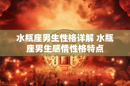 水瓶座男生性格详解 水瓶座男生感情性格特点