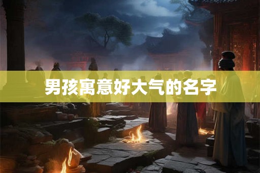 男孩寓意好大气的名字 男孩寓意好大气的名字