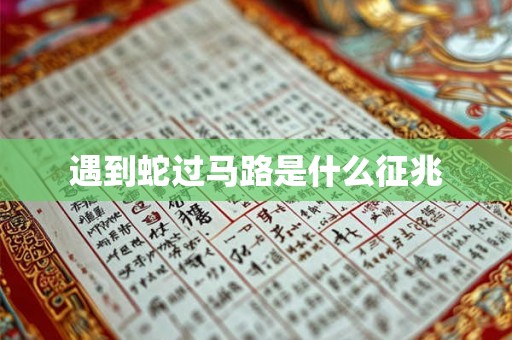 遇到蛇过马路是什么征兆 遇到蛇过马路是什么征兆