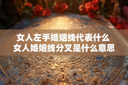 女人左手婚姻线代表什么 女人婚姻线分叉是什么意思 女人左手婚姻线代表什么 女人婚姻线分叉是什么意思