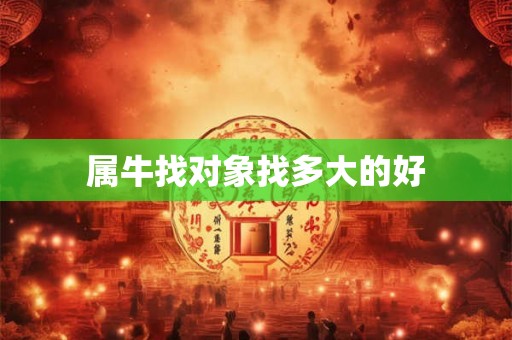 属牛找对象找多大的好