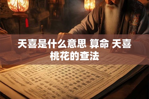 天喜是什么意思 算命 天喜桃花的查法 天喜是什么意思 算命 天喜桃花的查法