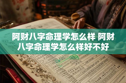 阿财八字命理学怎么样 阿财八字命理学怎么样好不好