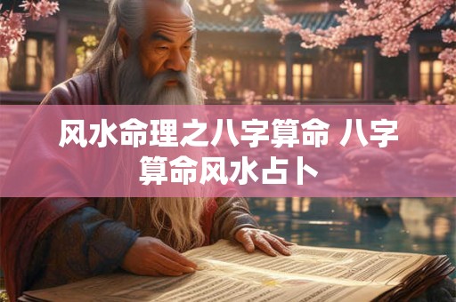 风水命理之八字算命 八字算命风水占卜 风水命理之八字算命 八字算命风水占卜