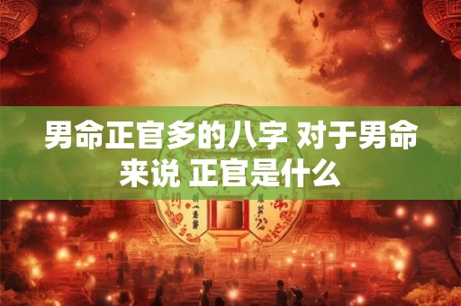 男命正官多的八字 对于男命来说 正官是什么