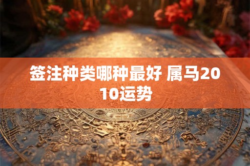 签注种类哪种最好 属马2010运势 签注种类哪种最好 属马2010运势