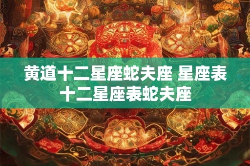 黄道十二星座蛇夫座 星座表十二星座表蛇夫座