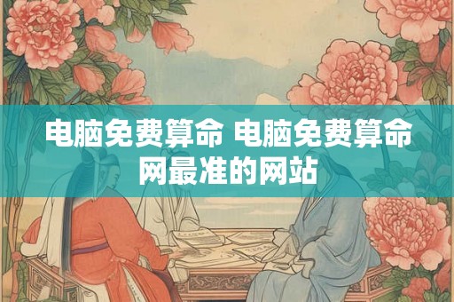 电脑免费算命 电脑免费算命网最准的网站 电脑免费算命 电脑免费算命网最准的网站
