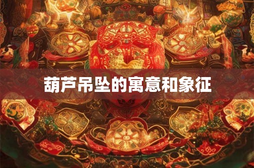 葫芦吊坠的寓意和象征