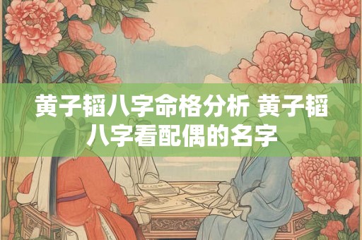 黄子韬八字命格分析 黄子韬八字看配偶的名字 黄子韬八字命格分析 黄子韬八字看配偶的名字