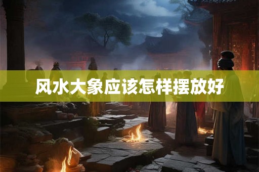 风水大象应该怎样摆放好