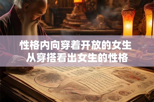 性格内向穿着开放的女生 从穿搭看出女生的性格 性格内向穿着开放的女生 从穿搭看出女生的性格