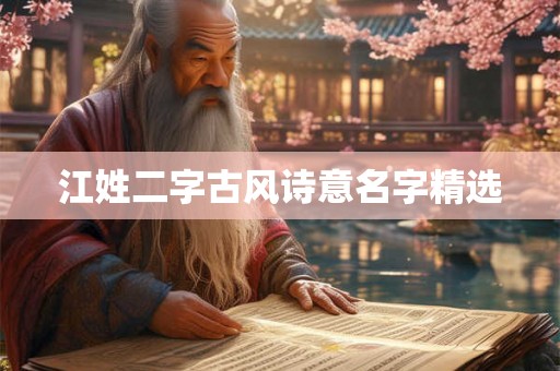 江姓二字古风诗意名字精选 江姓二字古风诗意名字精选