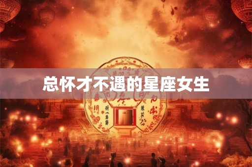 总怀才不遇的星座女生