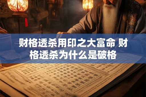 财格透杀用印之大富命 财格透杀为什么是破格 财格透杀用印之大富命 财格透杀为什么是破格