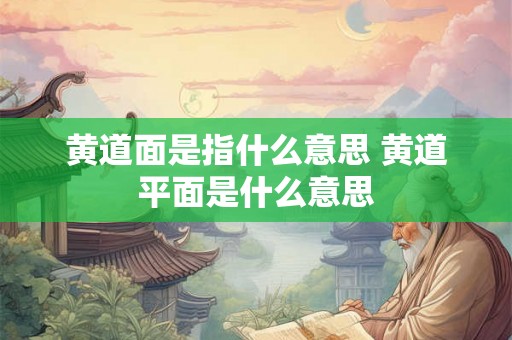 黄道面是指什么意思 黄道平面是什么意思 黄道面是指什么意思 黄道平面是什么意思