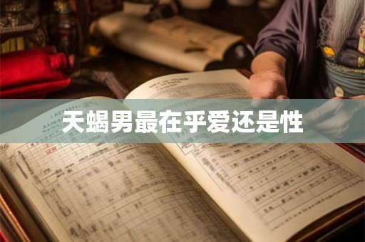 天蝎男最在乎爱还是性 天蝎男最在乎爱还是性