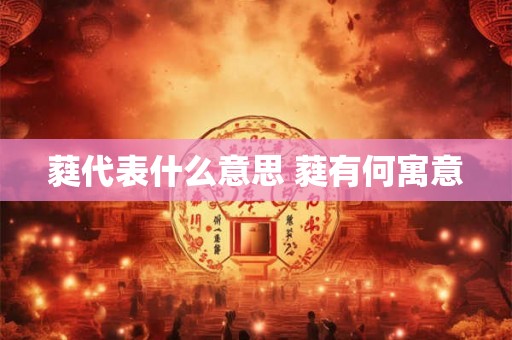 蕤代表什么意思 蕤有何寓意 蕤代表什么意思 蕤有何寓意