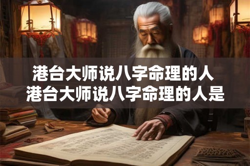 港台大师说八字命理的人 港台大师说八字命理的人是真的吗 港台大师说八字命理的人 港台大师说八字命理的人是真的吗