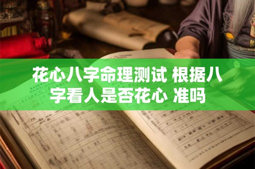 花心八字命理测试 根据八字看人是否花心 准吗