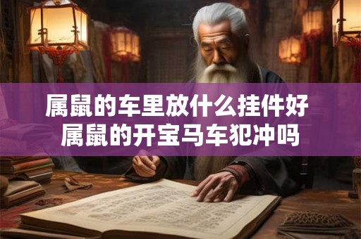 属鼠的车里放什么挂件好 属鼠的开宝马车犯冲吗 属鼠的车里放什么挂件好 属鼠的开宝马车犯冲吗