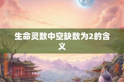 生命灵数中空缺数为2的含义 生命灵数中空缺数为2的含义