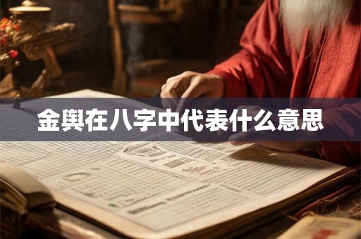 金舆在八字中代表什么意思 金舆在八字中代表什么意思