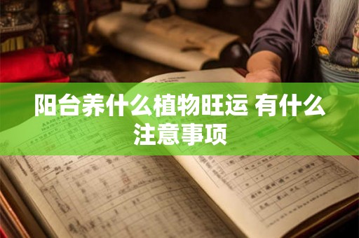 阳台养什么植物旺运 有什么注意事项 阳台养什么植物旺运 有什么注意事项